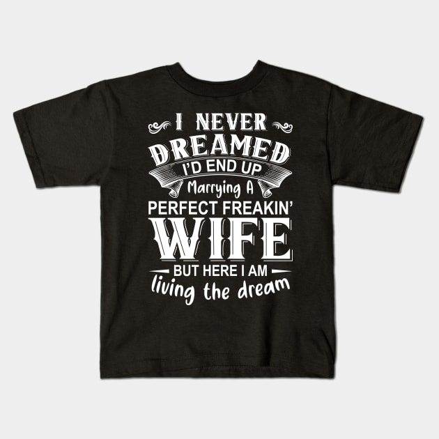 I never dreamed I'd end up marrying A perfect freakin' wife but here I am living the dream Kids T-Shirt by DragonTees